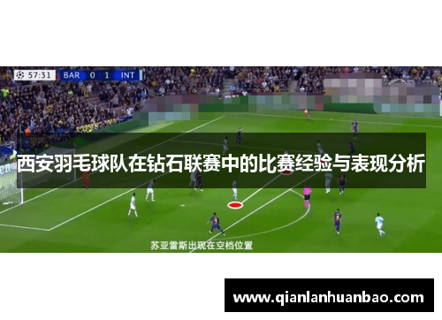 西安羽毛球队在钻石联赛中的比赛经验与表现分析