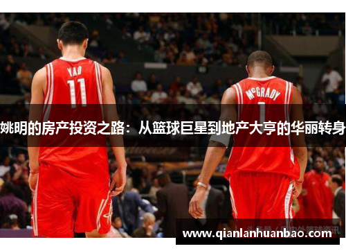 姚明的房产投资之路：从篮球巨星到地产大亨的华丽转身