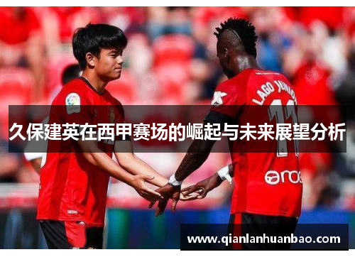 久保建英在西甲赛场的崛起与未来展望分析