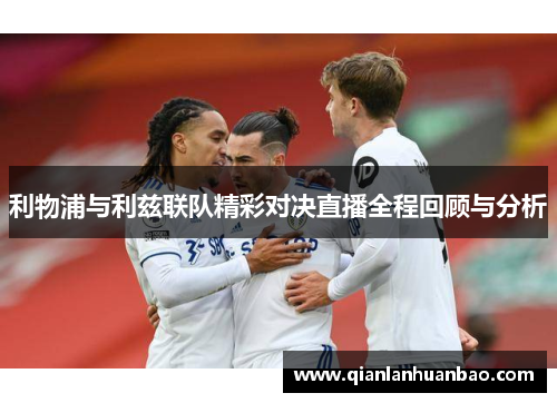 利物浦与利兹联队精彩对决直播全程回顾与分析