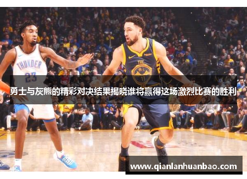 勇士与灰熊的精彩对决结果揭晓谁将赢得这场激烈比赛的胜利