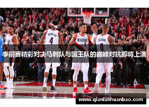 季前赛精彩对决马刺队与国王队的巅峰对抗即将上演